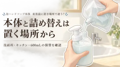 年末の来客前に泡ハンドソープ本体を見直す｜詰め替え容量と洗面所・キッチンの置き場所
